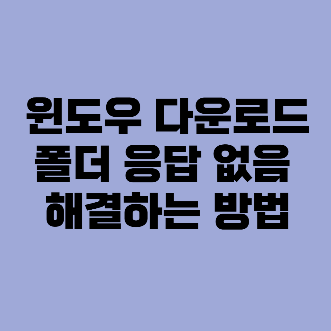 윈도우 다운로드 폴더 응답 없음