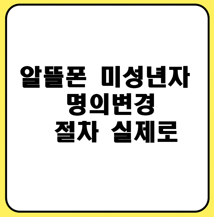 알뜰폰 미성년자 명의변경 절차 실제로